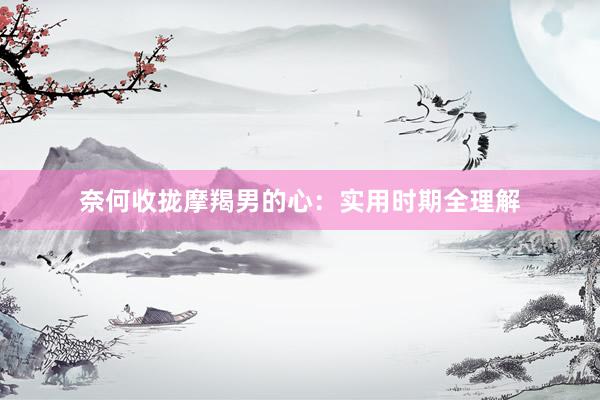 奈何收拢摩羯男的心：实用时期全理解