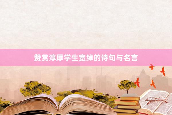 赞赏淳厚学生宽绰的诗句与名言