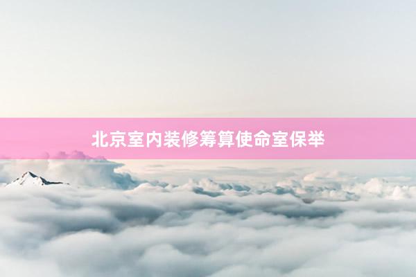 北京室内装修筹算使命室保举