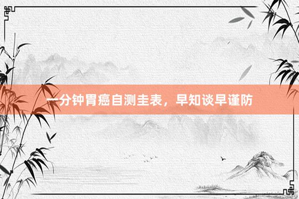 一分钟胃癌自测圭表，早知谈早谨防