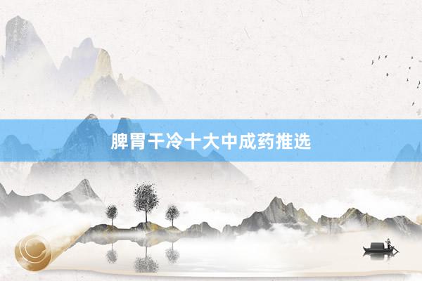 脾胃干冷十大中成药推选