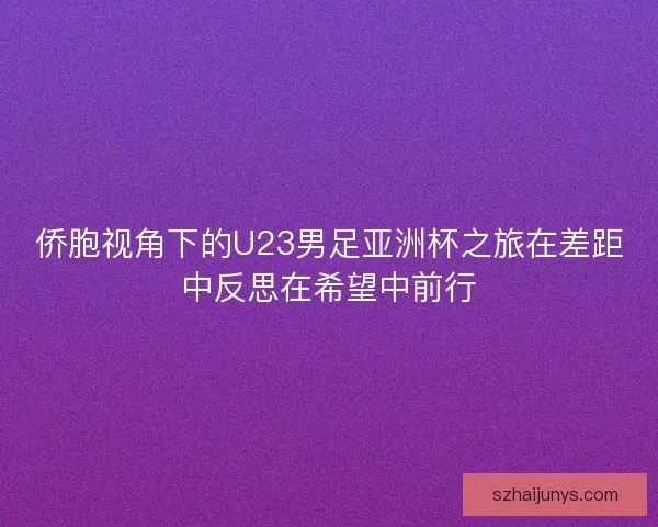 侨胞视角下的U23男足亚洲杯之旅在差距中反思在希望中前行