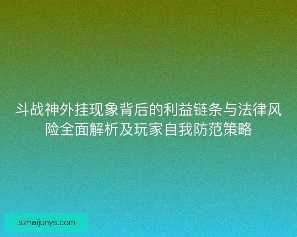 斗战神外挂现象背后的利益链条与法律风险全面解析及玩家自我防范策略