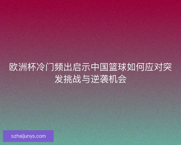 欧洲杯冷门频出启示中国篮球如何应对突发挑战与逆袭机会