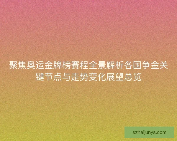 聚焦奥运金牌榜赛程全景解析各国争金关键节点与走势变化展望总览