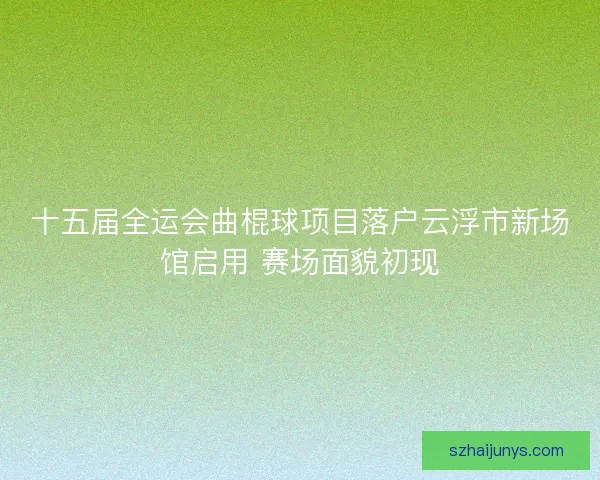 十五届全运会曲棍球项目落户云浮市新场馆启用 赛场面貌初现