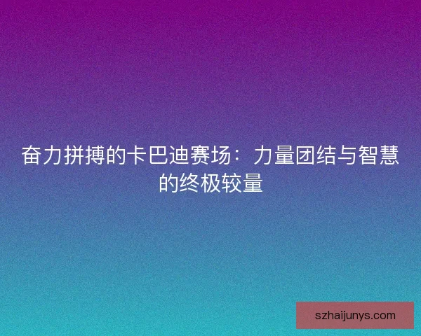 奋力拼搏的卡巴迪赛场：力量团结与智慧的终极较量