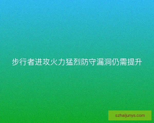 步行者进攻火力猛烈防守漏洞仍需提升 步行者进攻火力猛烈防守漏洞仍需提升