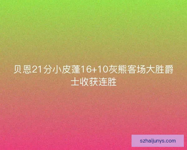 贝恩21分小皮蓬16+10灰熊客场大胜爵士收获连胜